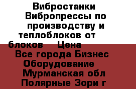 Вибростанки, Вибропрессы по производству и теплоблоков от 1000 блоков. › Цена ­ 550 000 - Все города Бизнес » Оборудование   . Мурманская обл.,Полярные Зори г.